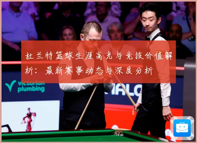 杜兰特篮球生涯高光与竞技价值解析：最新赛事动态与深度分析
