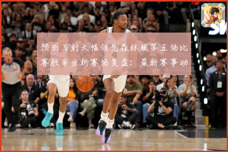 预测马刺大幅领先森林狼第五场比赛胜率分析赛场复盘：最新赛事动态与深度分析