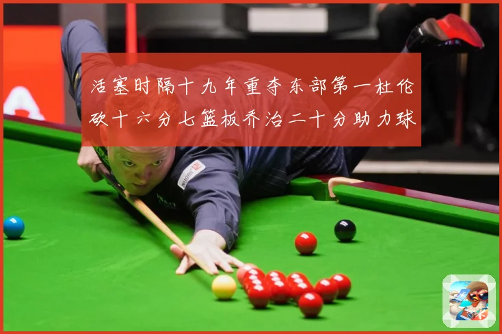 活塞时隔十九年重夺东部第一杜伦砍十六分七篮板乔治二十分助力球专题观察：最新赛事动态与深度分析