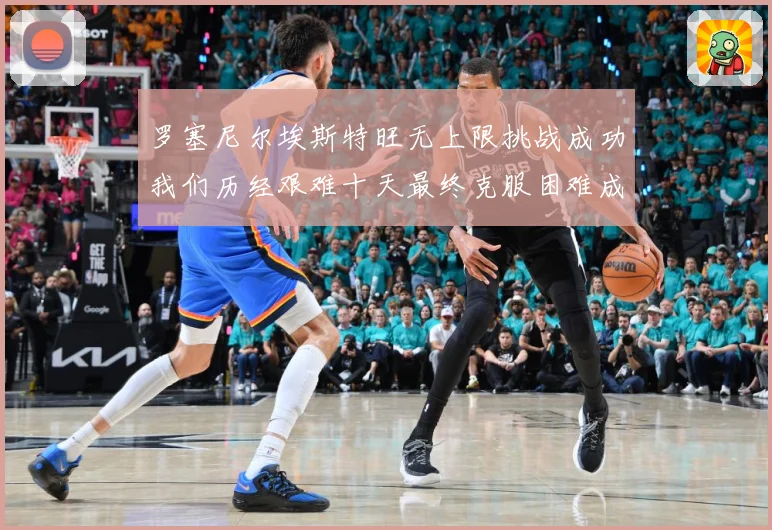 罗塞尼尔埃斯特旺无上限挑战成功我们历经艰难十天最终克服困难成长观察：最新赛事动态与深度分析