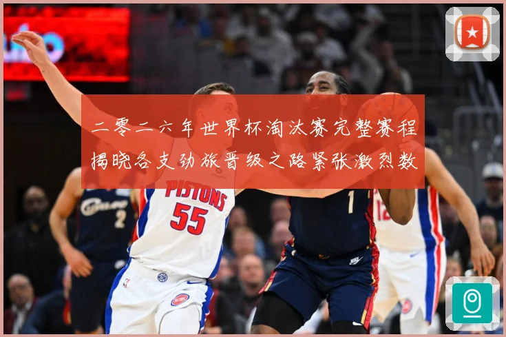 二零二六年世界杯淘汰赛完整赛程揭晓各支劲旅晋级之路紧张激烈数据研判：最新赛事动态与深度分析