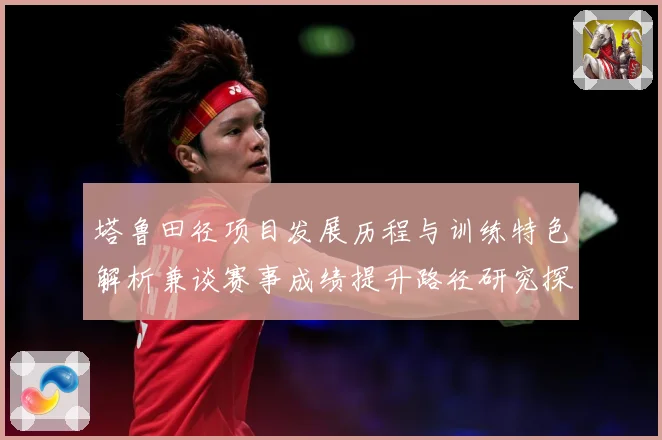 塔鲁田径项目发展历程与训练特色解析兼谈赛事成绩提升路径研究探讨：最新赛事动态与深度分析