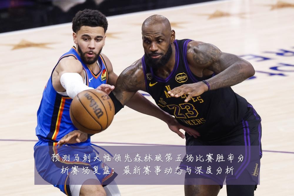 预测马刺大幅领先森林狼第五场比赛胜率分析赛场复盘：最新赛事动态与深度分析