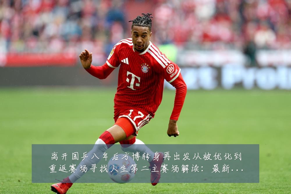 离开国乒八年后方博转身再出发从被优化到重返赛场寻找人生第二主赛场解读：最新赛事动态与深度分析