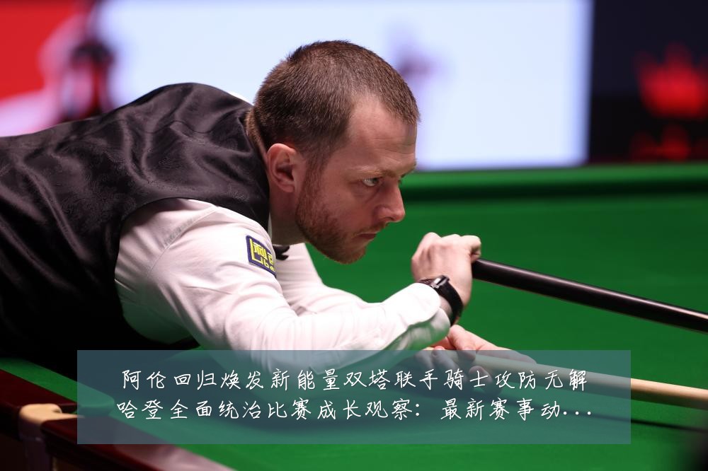 阿伦回归焕发新能量双塔联手骑士攻防无解哈登全面统治比赛成长观察：最新赛事动态与深度分析