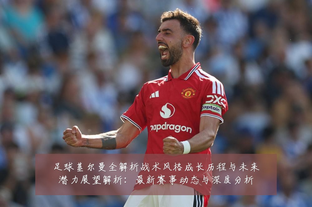 足球基尔曼全解析战术风格成长历程与未来潜力展望解析:最新赛事动态与深度分析