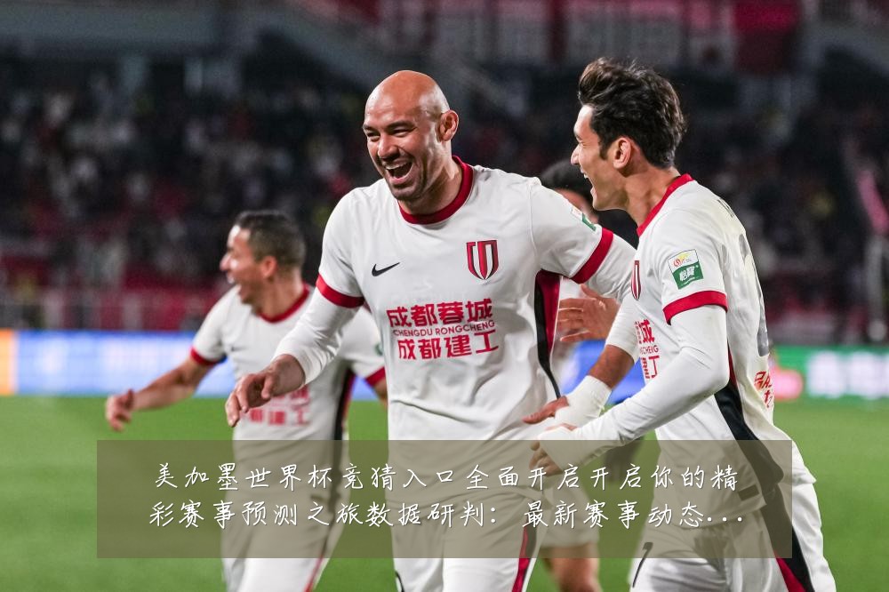 美加墨世界杯竞猜入口全面开启开启你的精彩赛事预测之旅数据研判:最新赛事动态与深度分析
