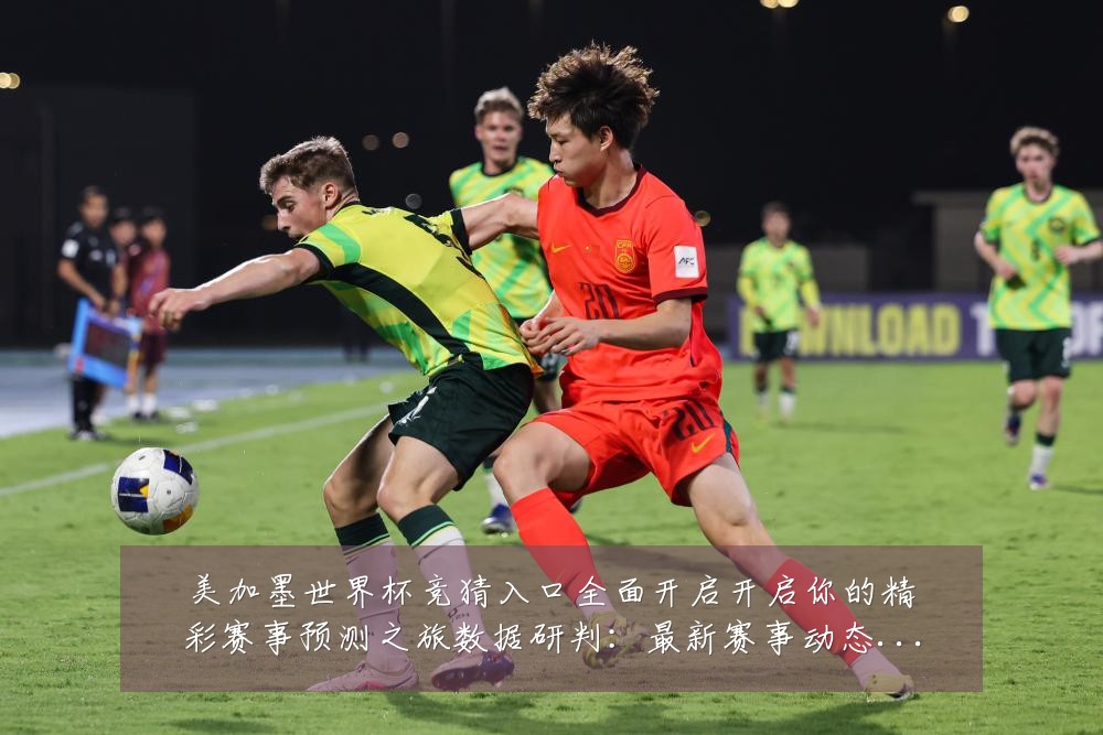 美加墨世界杯竞猜入口全面开启开启你的精彩赛事预测之旅数据研判：最新赛事动态与深度分析